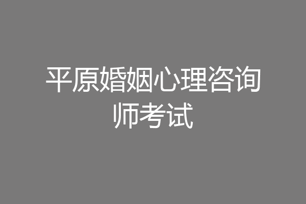 平原婚姻心理咨询师考试